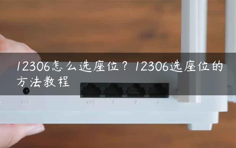 12306怎么选座位？12306选座位的方法教程