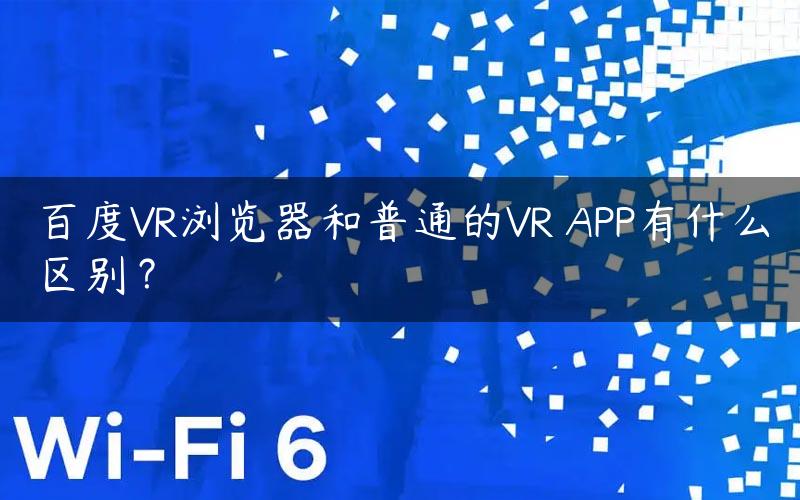 百度VR浏览器和普通的VR APP有什么区别？