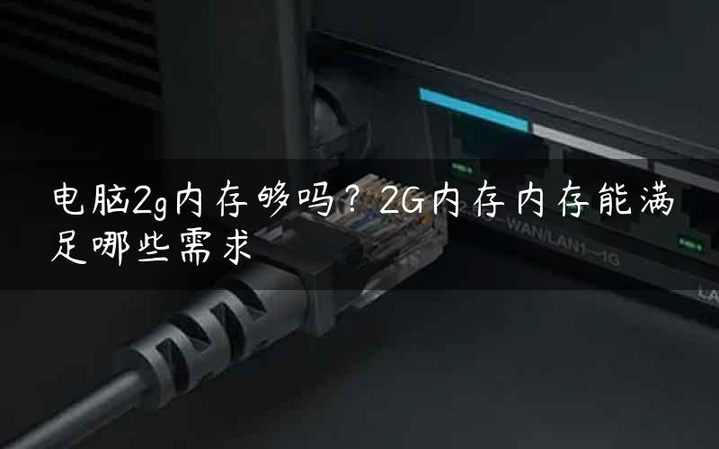 电脑2g内存够吗？2G内存内存能满足哪些需求