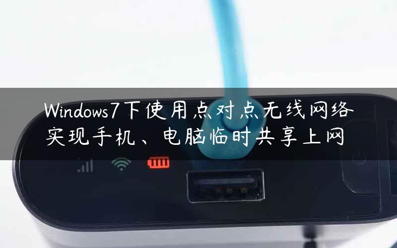 Windows7下使用点对点无线网络实现手机、电脑临时共享上网