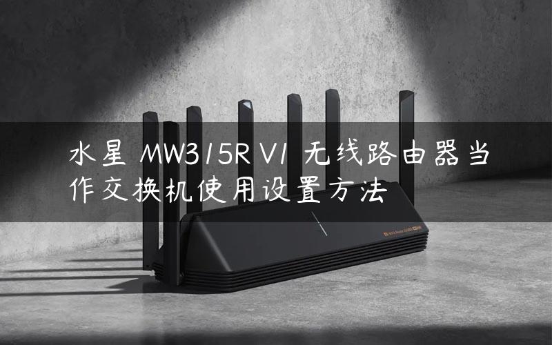 水星 MW315R V1 无线路由器当作交换机使用设置方法