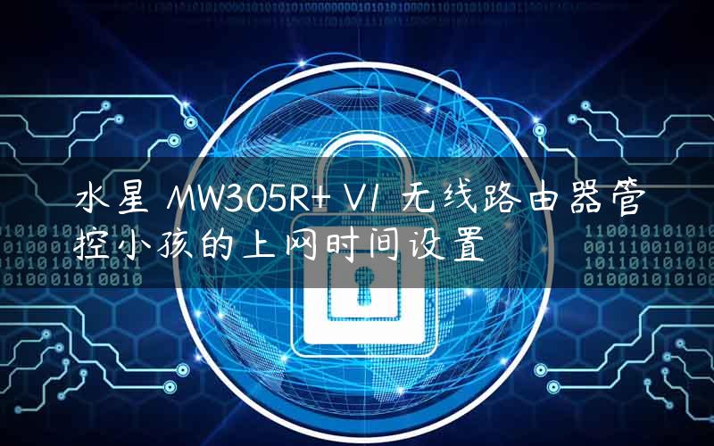 水星 MW305R+ V1 无线路由器管控小孩的上网时间设置