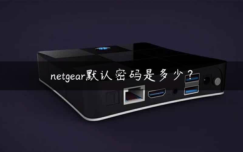 netgear默认密码是多少？