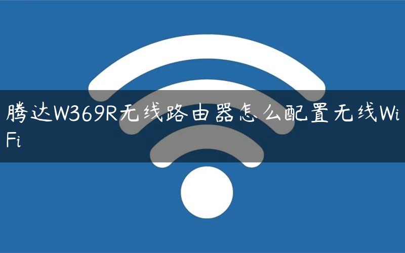 腾达W369R无线路由器怎么配置无线WiFi