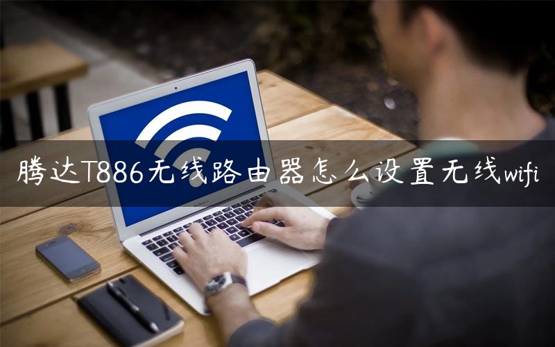 腾达T886无线路由器怎么设置无线wifi