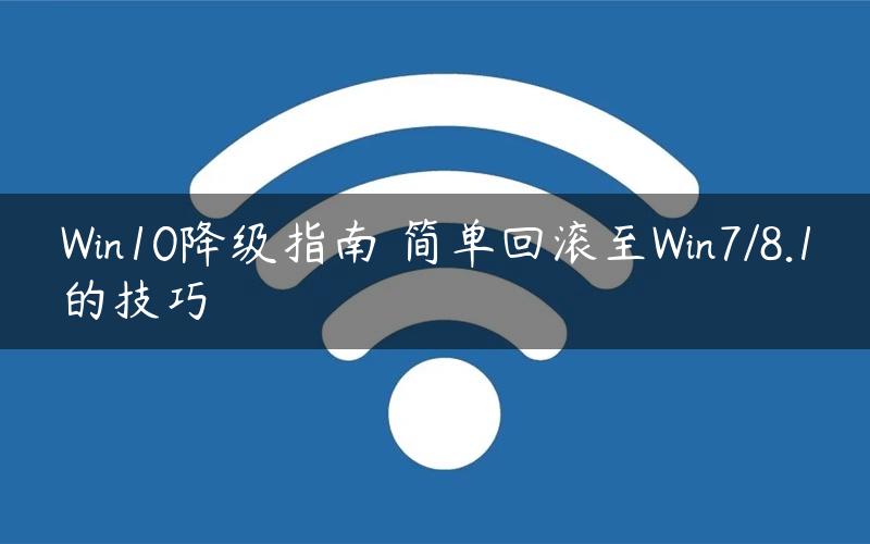 Win10降级指南 简单回滚至Win7/8.1的技巧