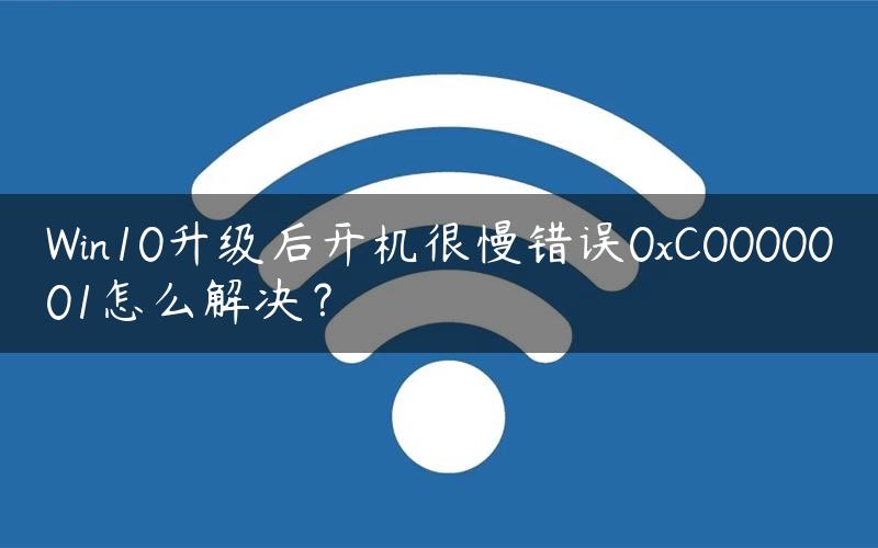 Win10升级后开机很慢错误0xC0000001怎么解决？