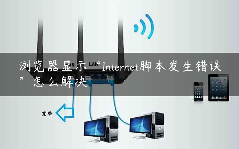 浏览器显示“Internet脚本发生错误”怎么解决