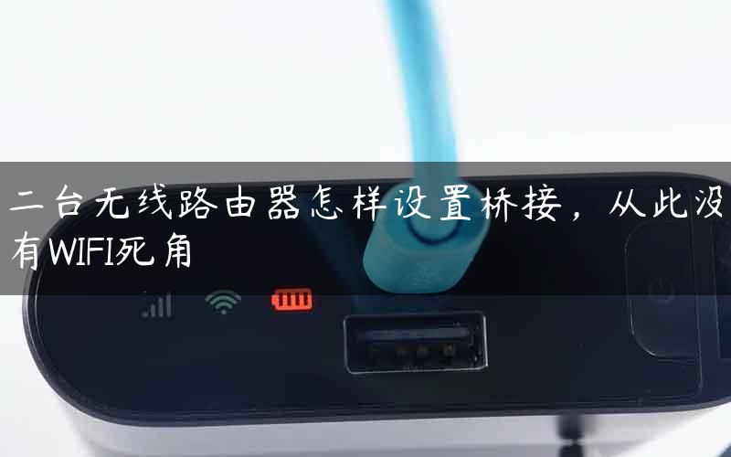 二台无线路由器怎样设置桥接，从此没有WIFI死角