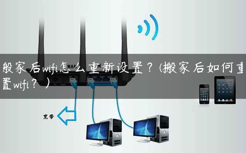 搬家后wifi怎么重新设置？(搬家后如何重置wifi？）