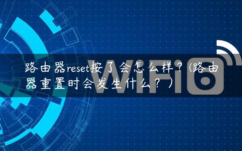 路由器reset按了会怎么样？(路由器重置时会发生什么？）