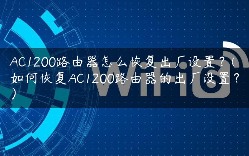 AC1200路由器怎么恢复出厂设置？(如何恢复AC1200路由器的出厂设置？）