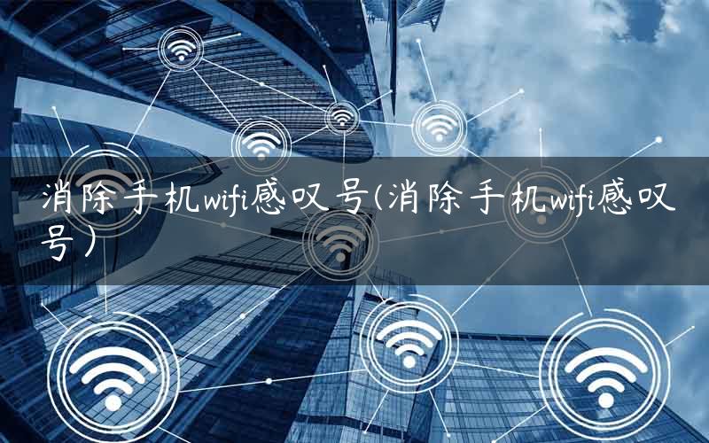 消除手机wifi感叹号(消除手机wifi感叹号）