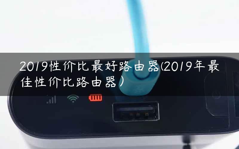 2019性价比最好路由器(2019年最佳性价比路由器）