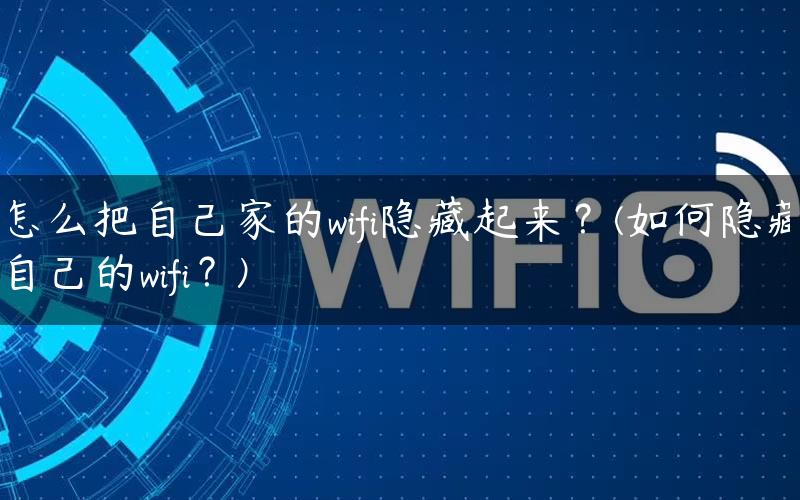 怎么把自己家的wifi隐藏起来？(如何隐藏自己的wifi？)