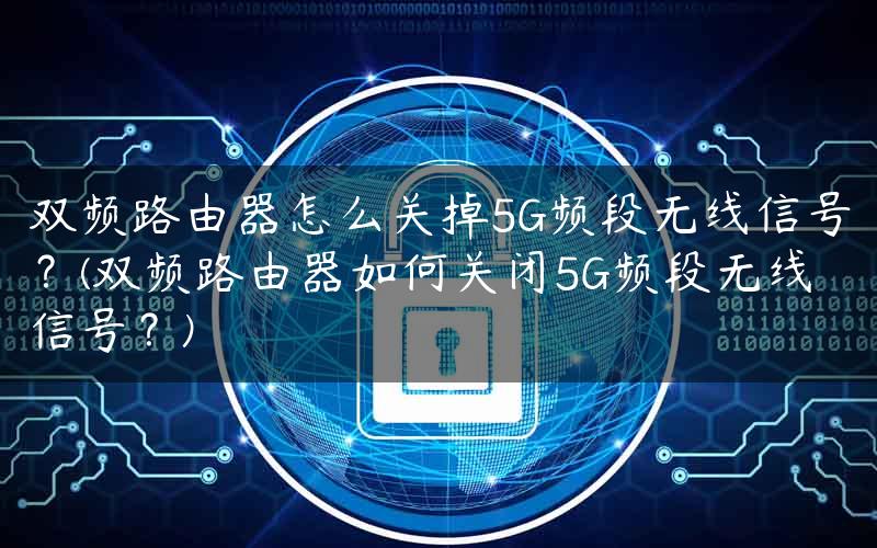 双频路由器怎么关掉5G频段无线信号？(双频路由器如何关闭5G频段无线信号？)