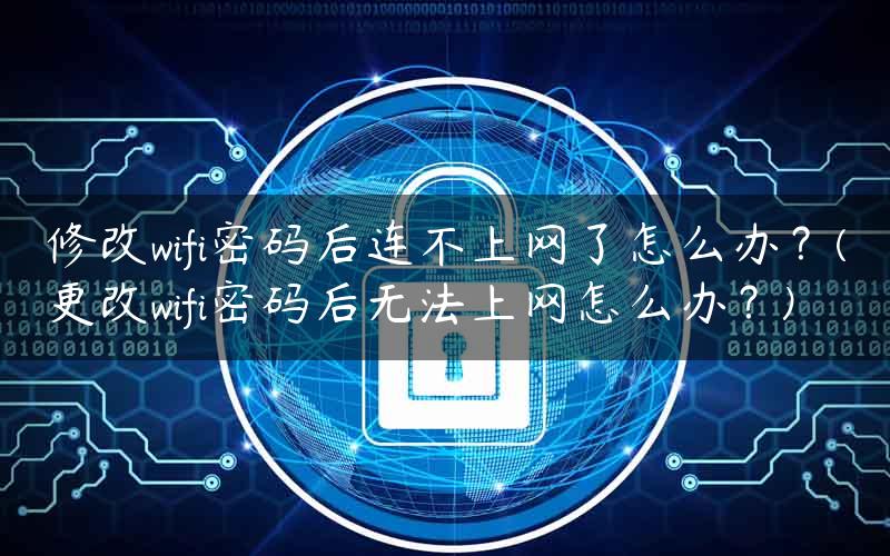 修改wifi密码后连不上网了怎么办？(更改wifi密码后无法上网怎么办？)