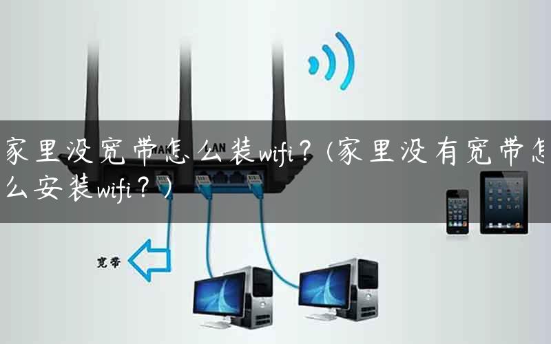 家里没宽带怎么装wifi？(家里没有宽带怎么安装wifi？)