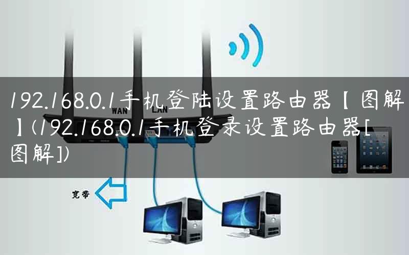 192.168.0.1手机登陆设置路由器【图解】(192.168.0.1手机登录设置路由器[图解])