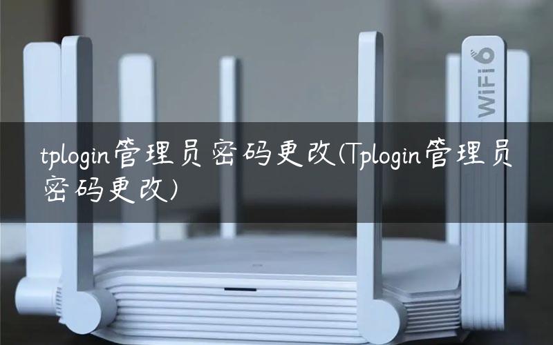 tplogin管理员密码更改(Tplogin管理员密码更改)