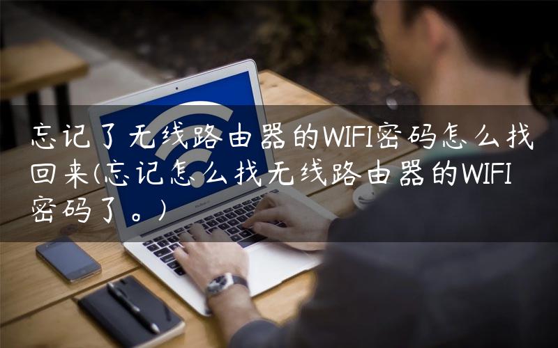 忘记了无线路由器的WIFI密码怎么找回来(忘记怎么找无线路由器的WIFI密码了。)