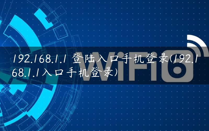 192.168.1.1 登陆入口手机登录(192.168.1.1入口手机登录)