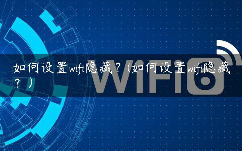 如何设置wifi隐藏？(如何设置wifi隐藏？）