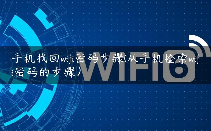 手机找回wifi密码步骤(从手机检索wifi密码的步骤）