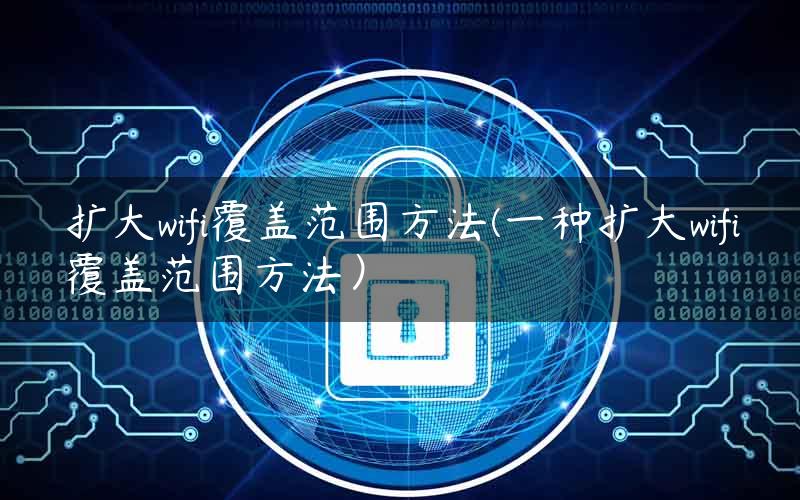 扩大wifi覆盖范围方法(一种扩大wifi覆盖范围方法）