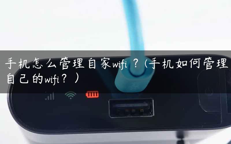 手机怎么管理自家wifi ？(手机如何管理自己的wifi？）