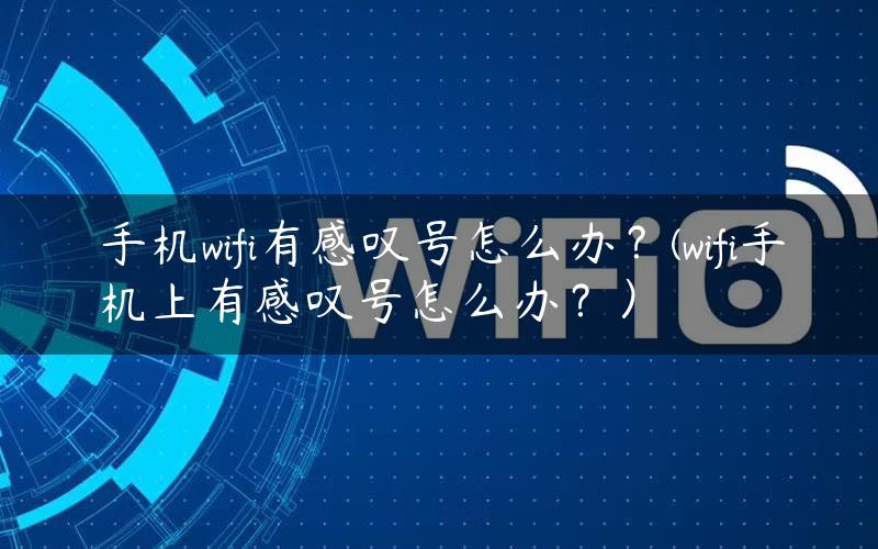 手机wifi有感叹号怎么办？(wifi手机上有感叹号怎么办？）