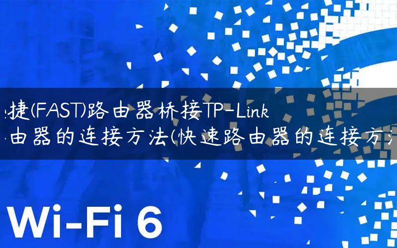 迅捷(FAST)路由器桥接TP-Link路由器的连接方法(快速路由器的连接方法)