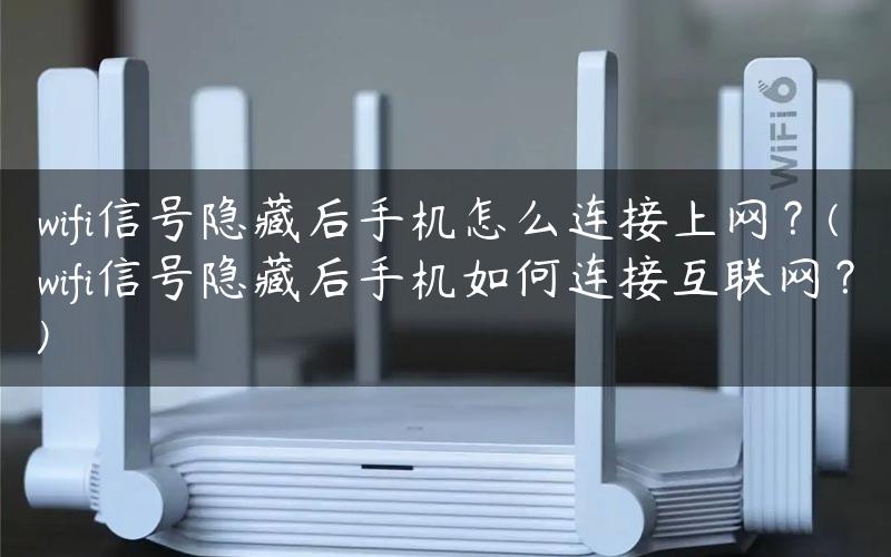 wifi信号隐藏后手机怎么连接上网？(wifi信号隐藏后手机如何连接互联网？)