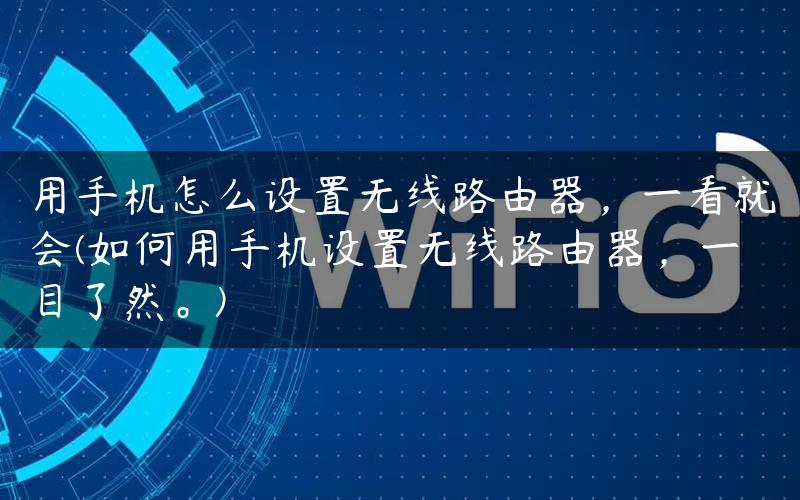 用手机怎么设置无线路由器，一看就会(如何用手机设置无线路由器，一目了然。)