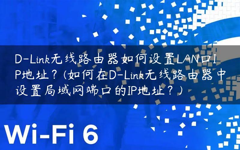 D-Link无线路由器如何设置LAN口IP地址？(如何在D-Link无线路由器中设置局域网端口的IP地址？)