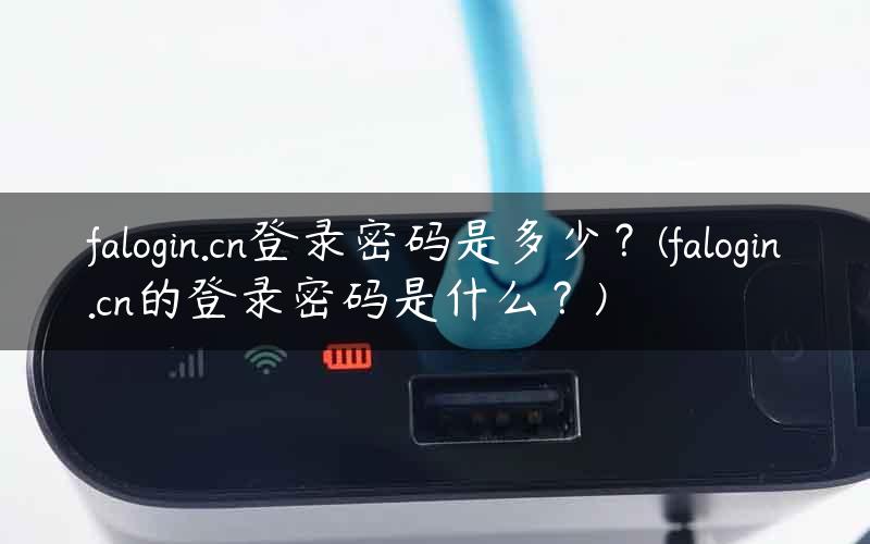 falogin.cn登录密码是多少？(falogin.cn的登录密码是什么？)