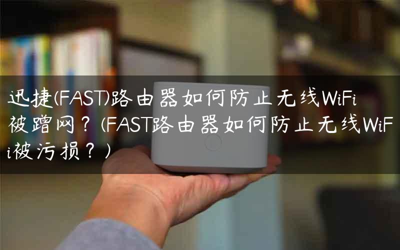 迅捷(FAST)路由器如何防止无线WiFi被蹭网？(FAST路由器如何防止无线WiFi被污损？)