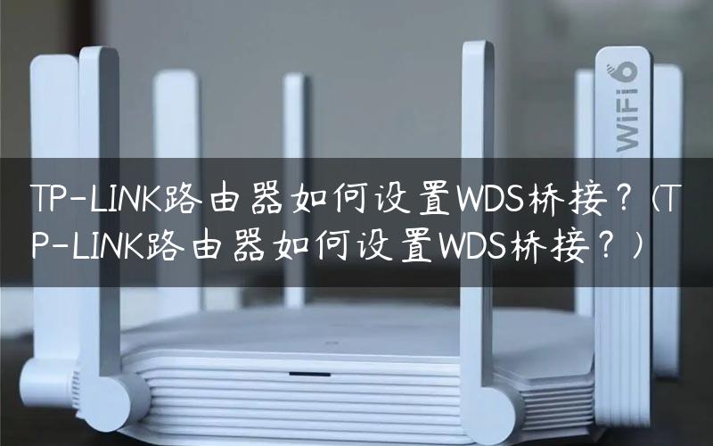 TP-LINK路由器如何设置WDS桥接？(TP-LINK路由器如何设置WDS桥接？)