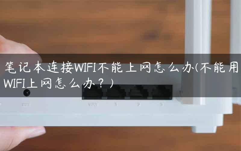 笔记本连接WIFI不能上网怎么办(不能用WIFI上网怎么办？)