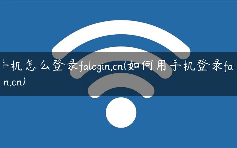 手机怎么登录falogin.cn(如何用手机登录falogin.cn)