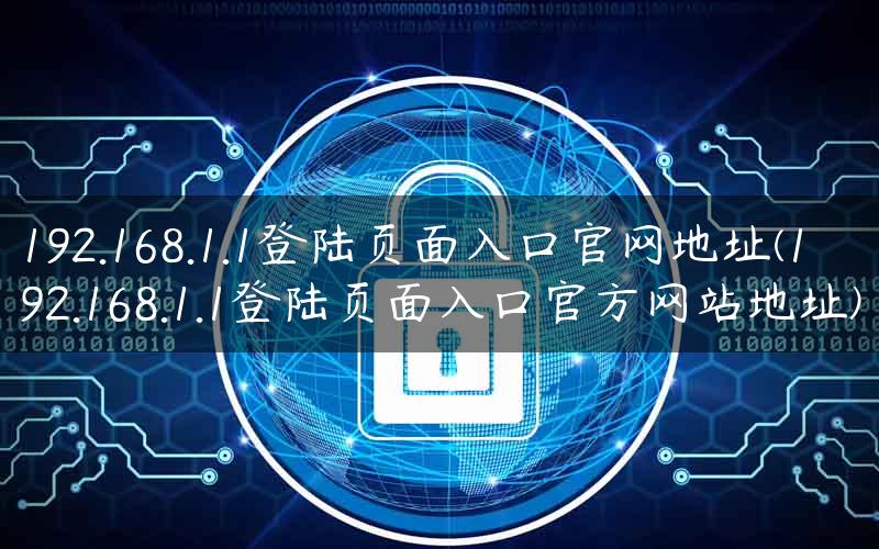 192.168.1.1登陆页面入口官网地址(192.168.1.1登陆页面入口官方网站地址)