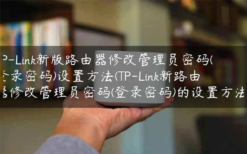 TP-Link新版路由器修改管理员密码(登录密码)设置方法(TP-Link新路由器修改管理员密码(登录密码)的设置方法)