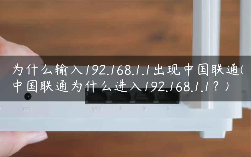 为什么输入192.168.1.1出现中国联通(中国联通为什么进入192.168.1.1？)