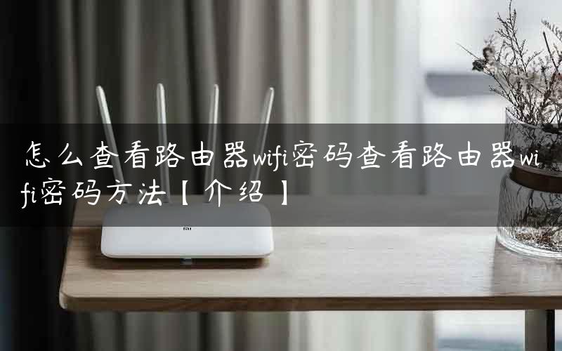 怎么查看路由器wifi密码查看路由器wifi密码方法【介绍】