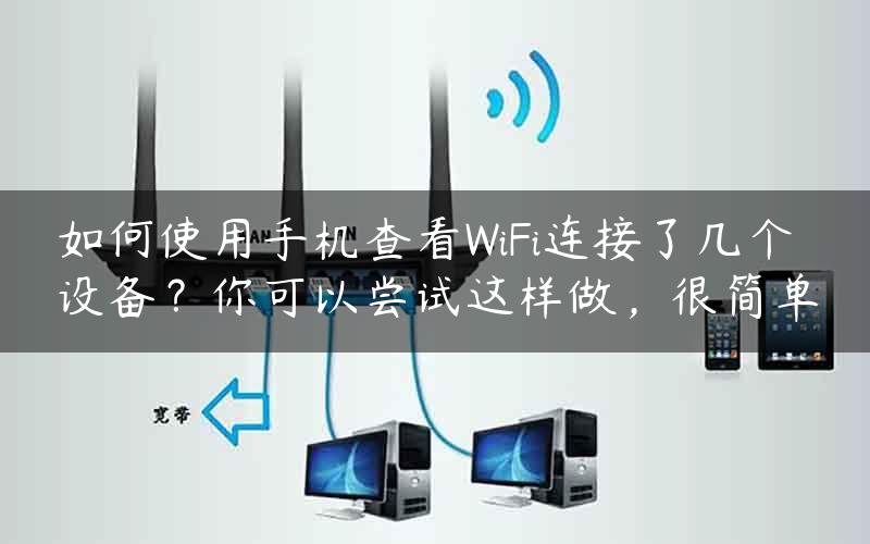 如何使用手机查看WiFi连接了几个设备？你可以尝试这样做，很简单