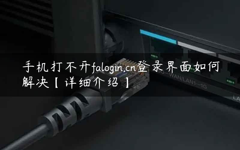 手机打不开falogin.cn登录界面如何解决【详细介绍】