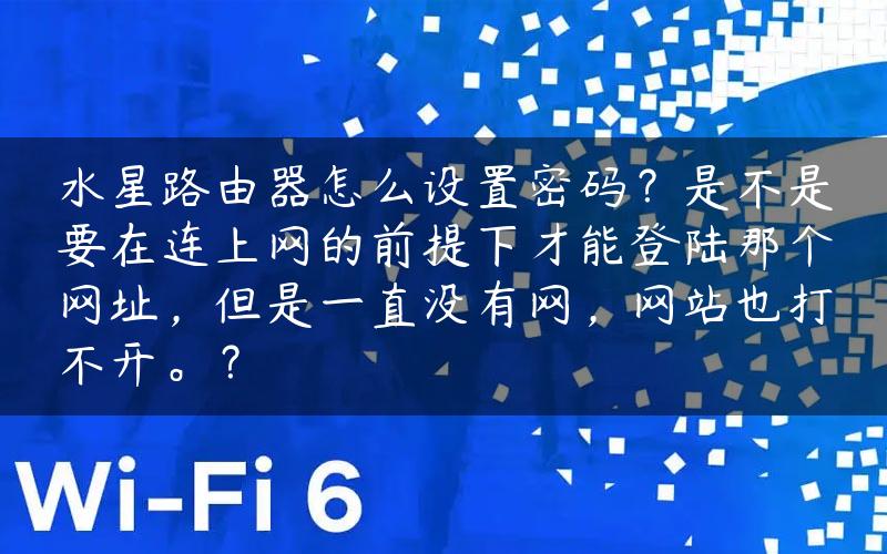 水星路由器怎么设置密码？是不是要在连上网的前提下才能登陆那个网址，但是一直没有网，网站也打不开。？