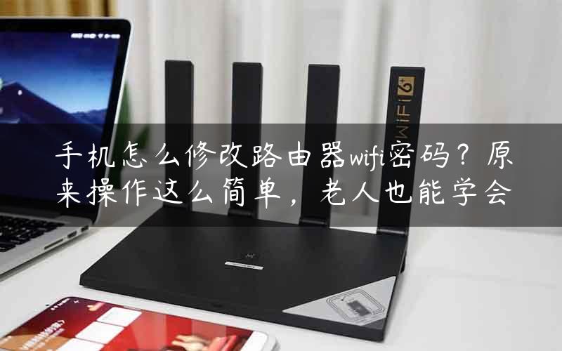 手机怎么修改路由器wifi密码？原来操作这么简单，老人也能学会