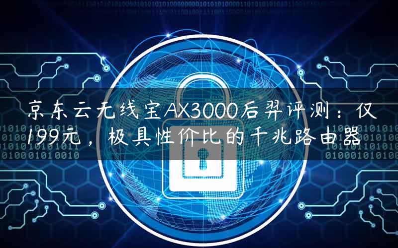 京东云无线宝AX3000后羿评测：仅199元，极具性价比的千兆路由器