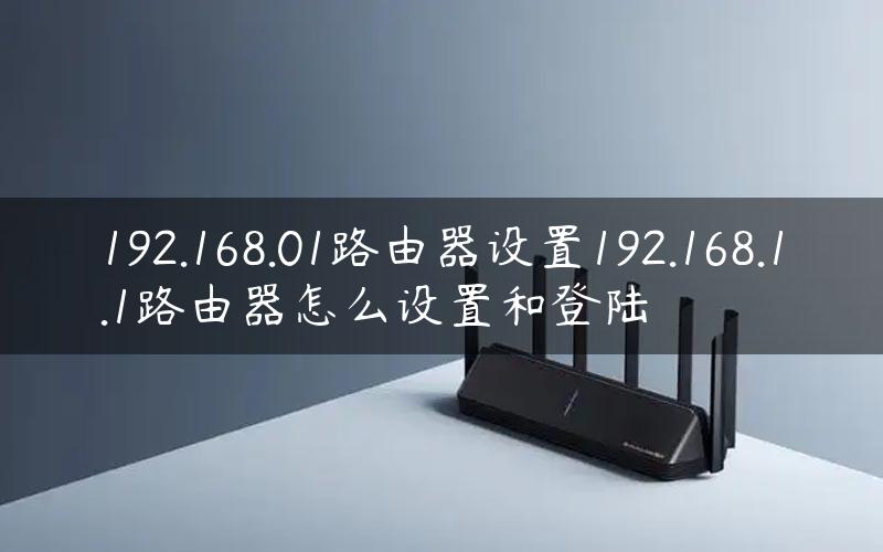 192.168.01路由器设置192.168.1.1路由器怎么设置和登陆